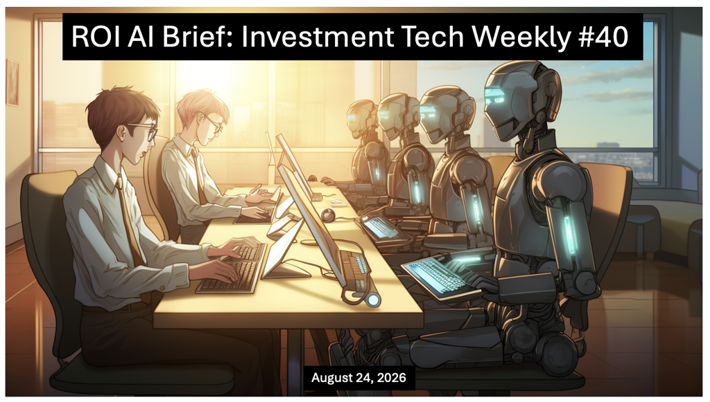 ROI AI Brief: Investment Tech Weekly #40